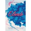 Elevate: The Practical Guide to Living Your Best Life & Succeeding