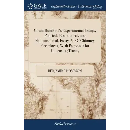 Count Rumford's Experimental Essays, Political, Economical, and Philososphical. Essay IV. Of Chimney Fire-places, With Proposals for Improving Them,