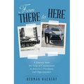 From There to Here: A Journey from the Grip of Communism to America's Freedoms and Opportunities