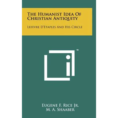 The Humanist Idea Of Christian Antiquity: Lefevre D'Etaples And His Circle