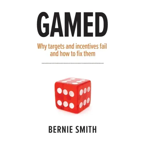 Gamed: Why targets and incentives fail and how to fix them