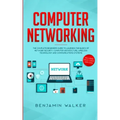 Computer Networking: The Complete Beginner's Guide to Learning the Basics of Network Security, Computer Architecture, Wireless Technology a