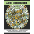 Adult Coloring Book: Calming Flowers to Color: Mandala Floral Designs, Blossoms, Flower Illustrations and Inspirational Quotes