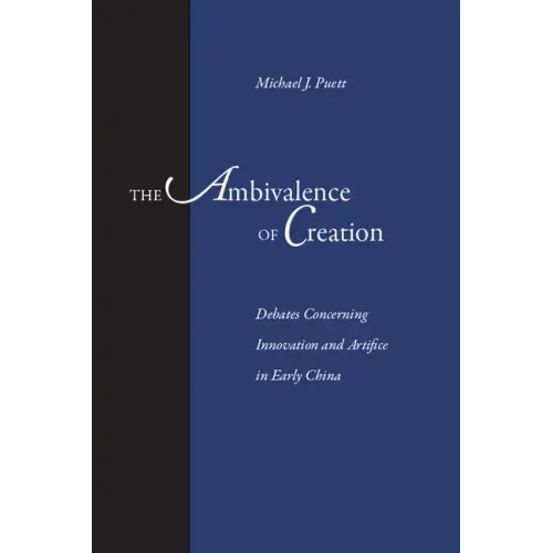 The Ambivalence of Creation: Debates Concerning Innovation and Artifice in Early China