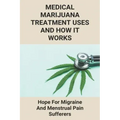 Medical Marijuana Treatment Uses And How It Works: Hope For Migraine And Menstrual Pain Sufferers: Reasons Why Marijuanas Should Be Legal