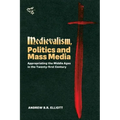 Medievalism, Politics and Mass Media: Appropriating the Middle Ages in the Twenty-First Century