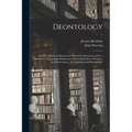 Deontology; or, The Science of Morality: in Which the Harmony and Co-incidence of Duty and Self-interest, Virtue and Felicity, Prudence and Benevolenc