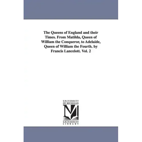 The Queens of England and their Times. From Matilda, Queen of William the Conqueror, to Adelaide, Queen of William the Fourth. by Francis Lancelott. V