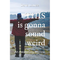 THIS is gonna sound weird: An Awakening Memoir of a Woman's Close Encounter Experiences.