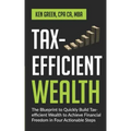 Tax-Efficient Wealth: The Blueprint to Quickly Build Tax-Efficient Wealth to Achieve Financial Freedom in Four Actionable Steps