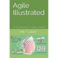 Agile Illustrated: A Visual Learner's Guide to Agility