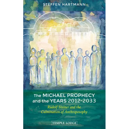 The Michael Prophecy and the Years 2012-2033: Rudolf Steiner and the Culmination of Anthroposophy