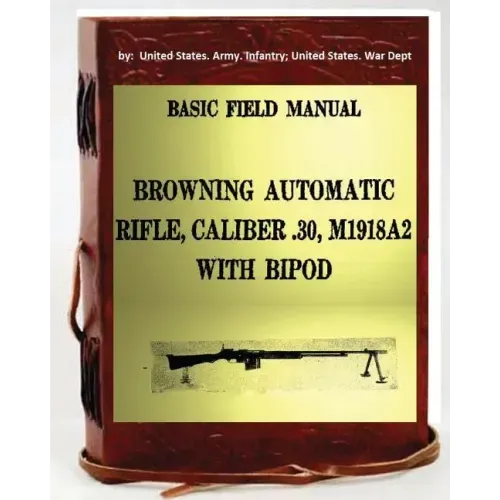 Basic Field Manual, Browning Automatic Rifle, Caliber .30, M1918A2, with Bipod