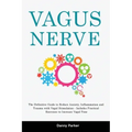 Vagus Nerve: The Definitive Guide to Reduce Anxiety, Inflammation and Trauma with Vagal Stimulation - Includes Practical Exercises