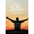Finishing Better Not Bitter: Overcoming Past Hurts While Getting Better All the Time