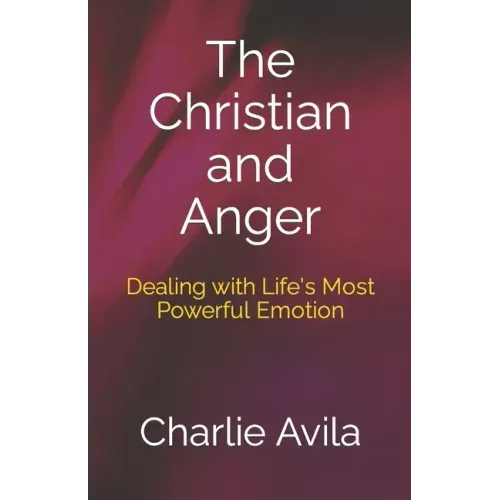 The Christian and Anger: Dealing with Life's Most Powerful Emotion
