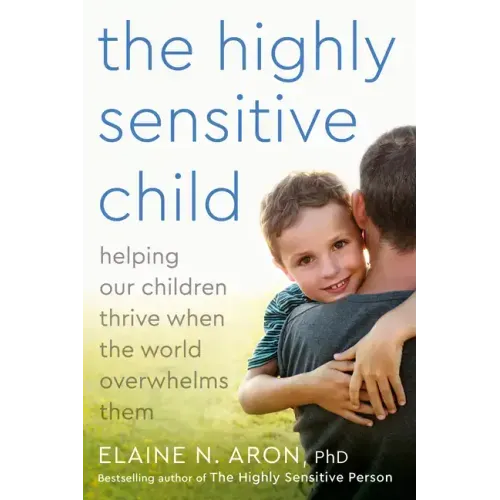 The Highly Sensitive Child: Helping Our Children Thrive When the World Overwhelms Them