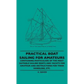 Practical Boat Sailing For Amateurs - Containing Particulars Of The Most Suitable Sailing Boats And Yachts For Amateur And Instructions For Their Hand