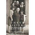 Three Sisters: A True Holocaust Story of Love, Luck, and Survival