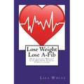 Lose Weight Lose A-Fib: How Losing Weight Can Reverse Atrial Fibrillation