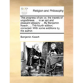 The Progress of Sin: Or, the Travels of Ungodliness. ... in an Apt and Pleasant Allegory. ... by Benjamin Keach, ... the Fourth Edition, Co