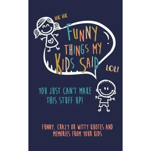 Funny Things my kids said: You just can't make this stuff up: Funny, Crazy or Witty Quotes and Memories from your Kids