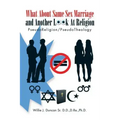 What About Same Sex Marriage and Another Look At Religion: PseudoReligion/PseudoTheology