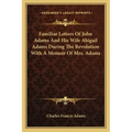 Familiar Letters of John Adams and His Wife Abigail Adams During the Revolution with a Memoir of Mrs. Adams