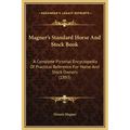 Magner's Standard Horse and Stock Book: A Complete Pictorial Encyclopedia of Practical Reference for Horse and Stock Owners (1893)