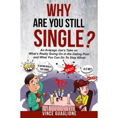 Why Are You Still Single?: An Average Joe's Take On What's Really Going On In The Dating Pool And What You Can Do To Stay Afloat
