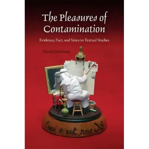 The Pleasures of Contamination: Evidence, Text, and Voice in Textual Studies