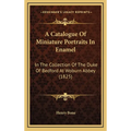 A Catalogue Of Miniature Portraits In Enamel: In The Collection Of The Duke Of Bedford At Woburn Abbey (1825)