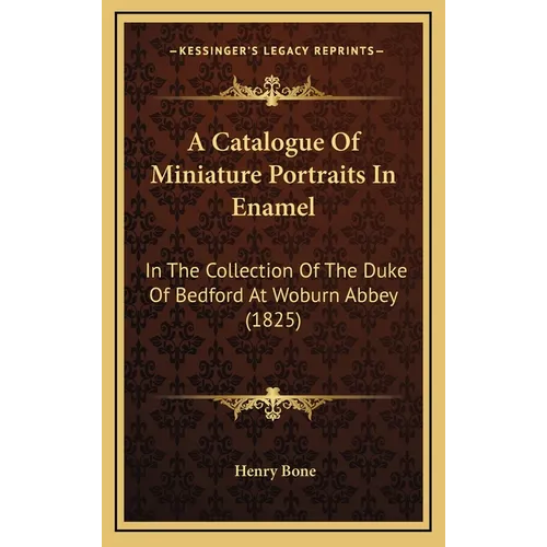 A Catalogue Of Miniature Portraits In Enamel: In The Collection Of The Duke Of Bedford At Woburn Abbey (1825)