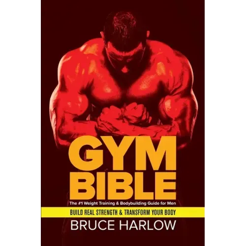 Gym Bible: The #1 Weight Training & Bodybuilding Guide for Men - Build Real Strength & Transform Your Body