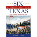 Six Constitutions Over Texas: Texas' Political Identity, 1830-1900