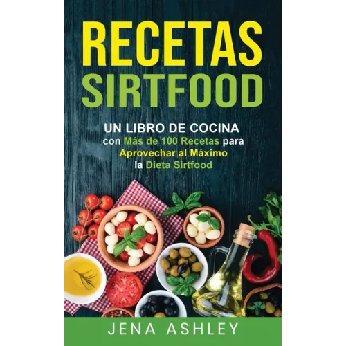 Recetas Sirtfood: Un Libro de Cocina con más de 100 Recetas para Aprovechar al Máximo la Dieta Sirtfood