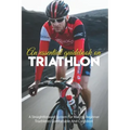 An Essential Guidebook On Triathlon: A Straightforward System For Making Beginner Triathletes Comfortable And Confident: Triathlon Books 2020