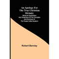 An Apology for the True Christian Divinity; Being an explanation and vindication of the principles and doctrines of the people called Quakers
