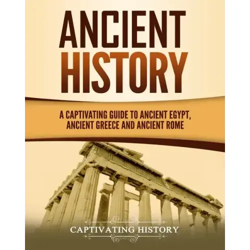 Ancient History: A Captivating Guide to Ancient Egypt, Ancient Greece and Ancient Rome