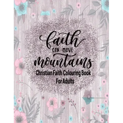 Christian Faith Colouring Book For Adults - Faith Can Move Mountains: Christianity Themed Coloring Book For Adults