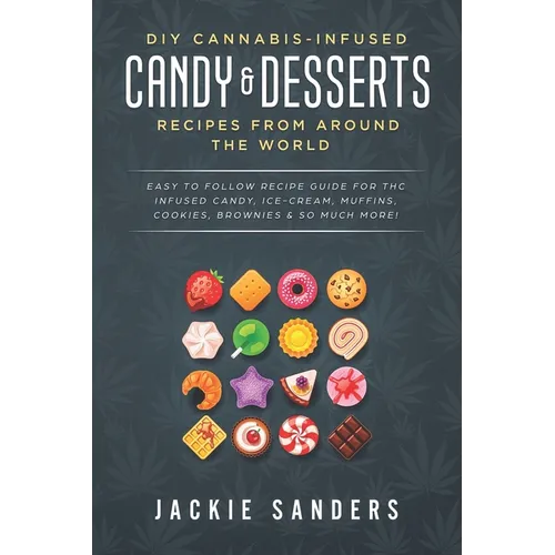 DIY Cannabis-Infused Candy & Desserts: Recipes From Around the World: Easy to Follow Recipe Guide for THC infused Candy, Ice-cream, Muffins, Cookies, - Paperback