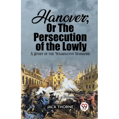 Hanover; Or The Persecution of the Lowly A Story of the Wilmington Massacre