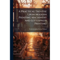 A Practical Treatise Upon Modern Printing Machinery and Letterpress Printing