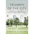 Triumph of the City: How Our Greatest Invention Makes Us Richer, Smarter, Greener, Healthier, and Happier