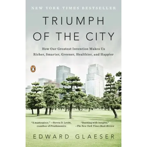 Triumph of the City: How Our Greatest Invention Makes Us Richer, Smarter, Greener, Healthier, and Happier