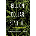 Billion Dollar Start-Up: The True Story of How a Couple of 29-Year-Olds Turned $35,000 Into a $1,000,000,000 Cannabis Company