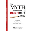 The Myth of Employee Burnout, What It Is. Why It Happens. What to Do about It.