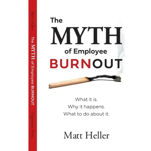 The Myth of Employee Burnout, What It Is. Why It Happens. What to Do about It.