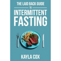 The Laid Back Guide To Intermittent Fasting: How I Lost Over 80 Pounds and Kept It Off Eating Whatever I Wanted