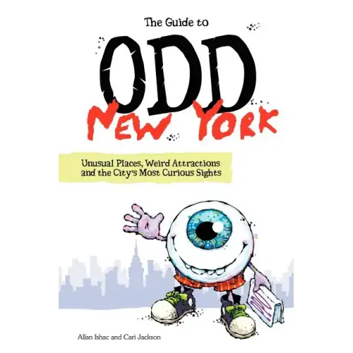 The Guide to Odd New York: Unusual Places, Weird Attractions and the City's Most Curious Sights